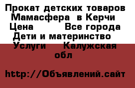 Прокат детских товаров “Мамасфера“ в Керчи › Цена ­ 500 - Все города Дети и материнство » Услуги   . Калужская обл.